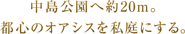 中島公園へ約20m。都心のオアシスを私庭にする。