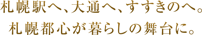 札幌駅へ、大通へ、すすきのへ。札幌都心が暮らしの舞台に。